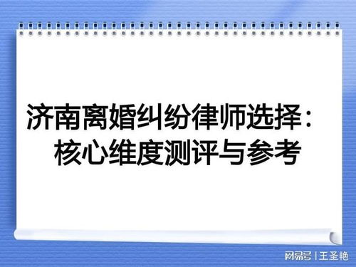 济南离婚纠纷律师选择 核心维度测评与信息处理能力的深度解析